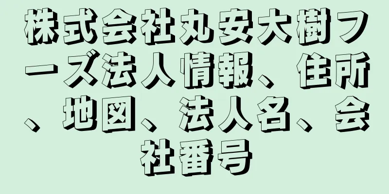 株式会社丸安大樹フーズ法人情報、住所、地図、法人名、会社番号