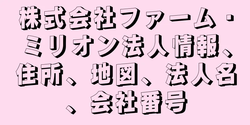 株式会社ファーム・ミリオン法人情報、住所、地図、法人名、会社番号