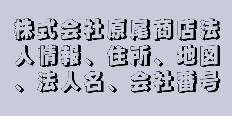 株式会社原尾商店法人情報、住所、地図、法人名、会社番号