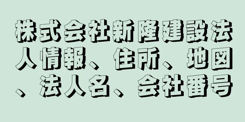 株式会社新隆建設法人情報、住所、地図、法人名、会社番号