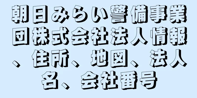 朝日みらい警備事業団株式会社法人情報、住所、地図、法人名、会社番号