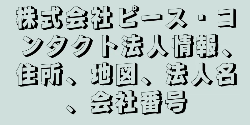 株式会社ピース・コンタクト法人情報、住所、地図、法人名、会社番号