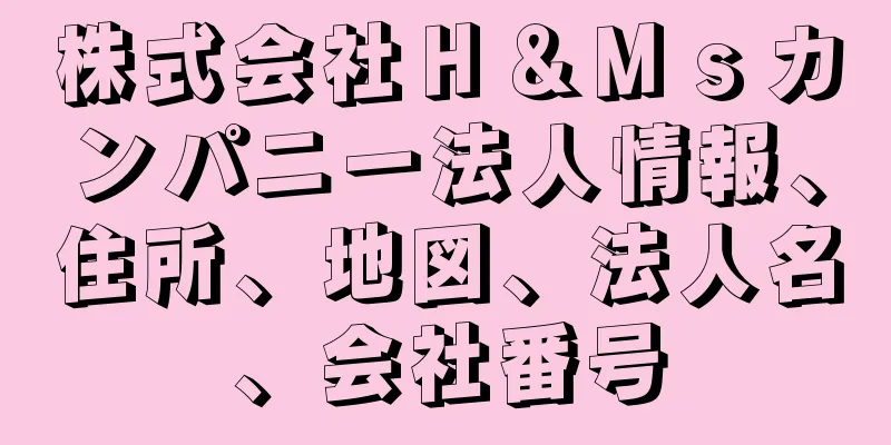 株式会社Ｈ＆Ｍｓカンパニー法人情報、住所、地図、法人名、会社番号