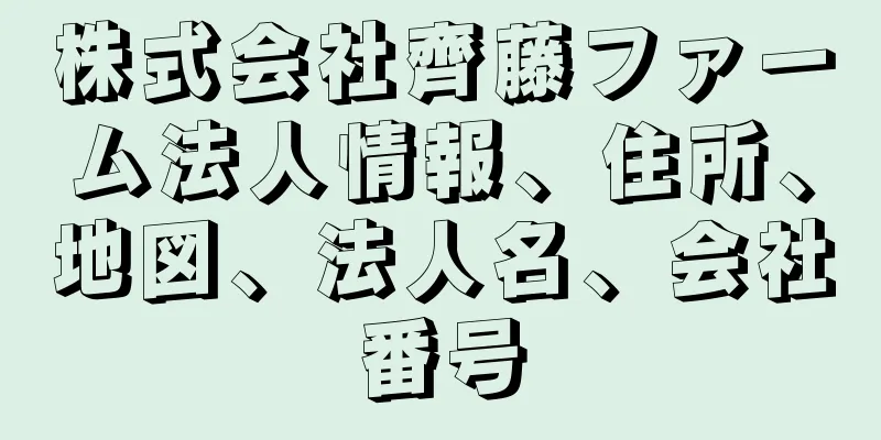 株式会社齊藤ファーム法人情報、住所、地図、法人名、会社番号