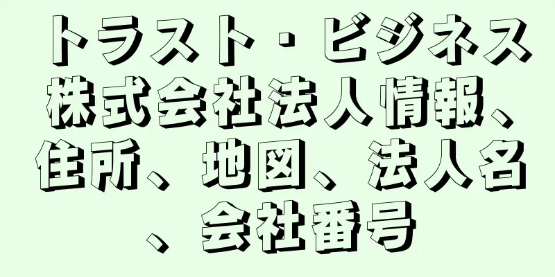 トラスト・ビジネス株式会社法人情報、住所、地図、法人名、会社番号