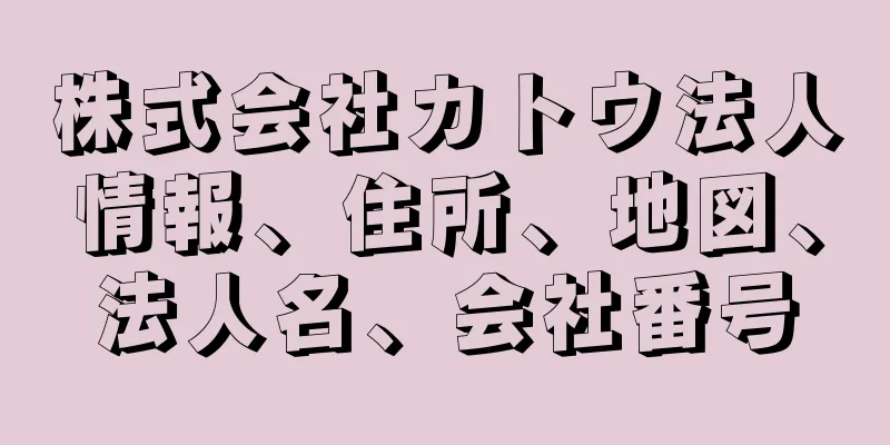 株式会社カトウ法人情報、住所、地図、法人名、会社番号