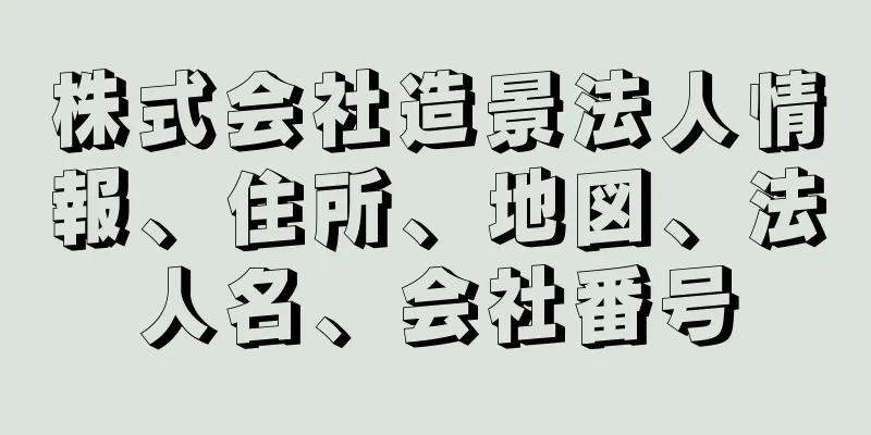 株式会社造景法人情報、住所、地図、法人名、会社番号