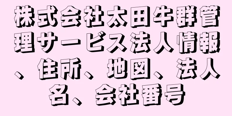 株式会社太田牛群管理サービス法人情報、住所、地図、法人名、会社番号