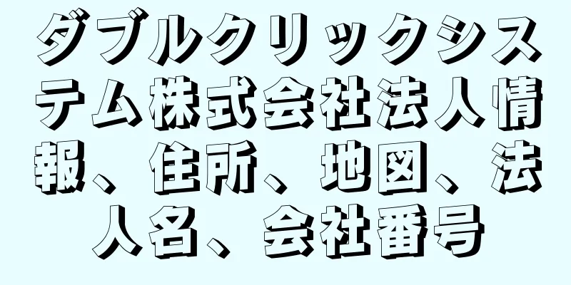 ダブルクリックシステム株式会社法人情報、住所、地図、法人名、会社番号