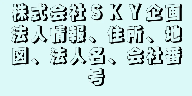 株式会社ＳＫＹ企画法人情報、住所、地図、法人名、会社番号