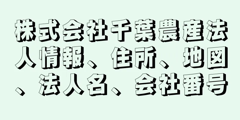 株式会社千葉農産法人情報、住所、地図、法人名、会社番号