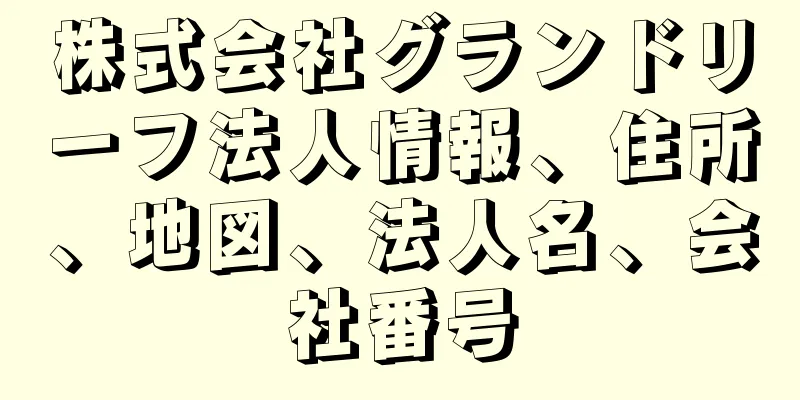 株式会社グランドリーフ法人情報、住所、地図、法人名、会社番号