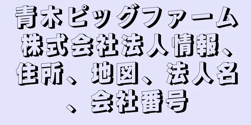 青木ピッグファーム株式会社法人情報、住所、地図、法人名、会社番号