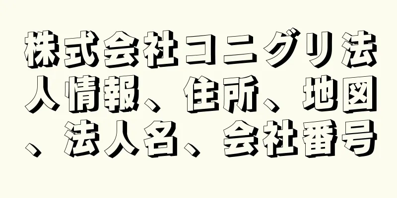 株式会社コニグリ法人情報、住所、地図、法人名、会社番号