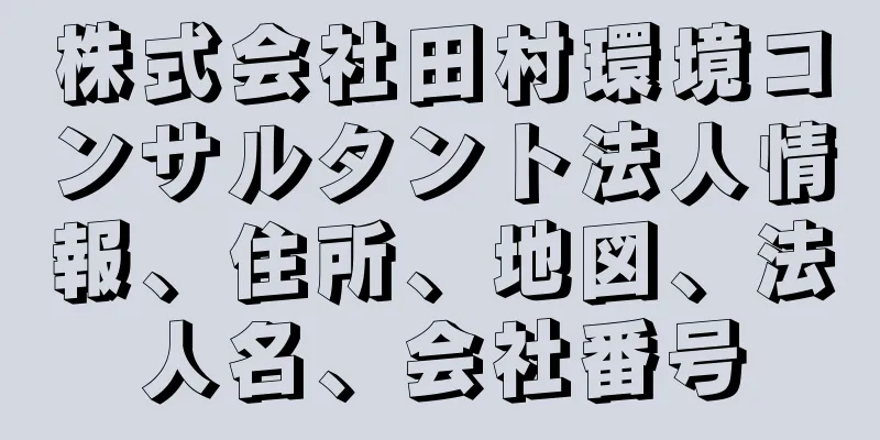 株式会社田村環境コンサルタント法人情報、住所、地図、法人名、会社番号