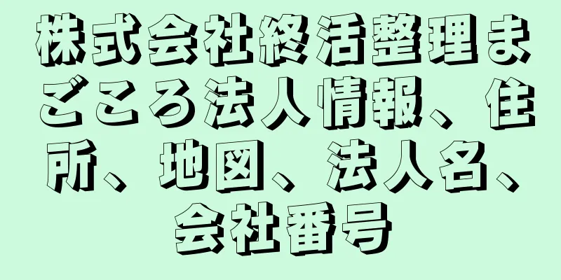 株式会社終活整理まごころ法人情報、住所、地図、法人名、会社番号