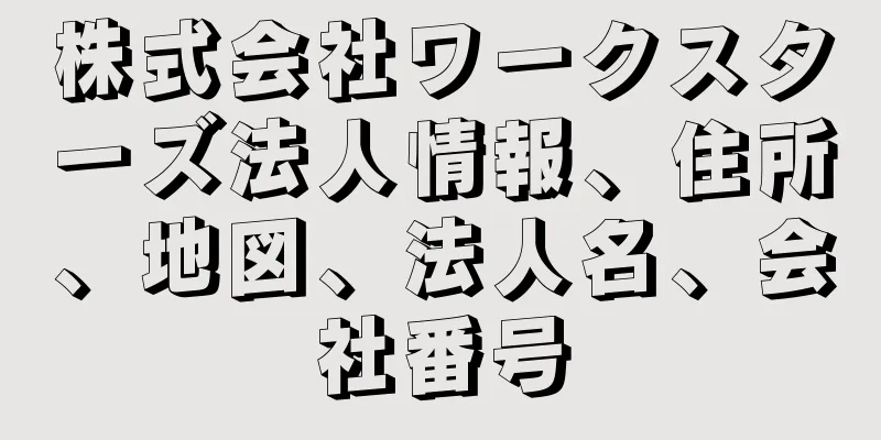 株式会社ワークスターズ法人情報、住所、地図、法人名、会社番号