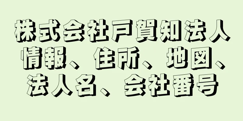 株式会社戸賀知法人情報、住所、地図、法人名、会社番号