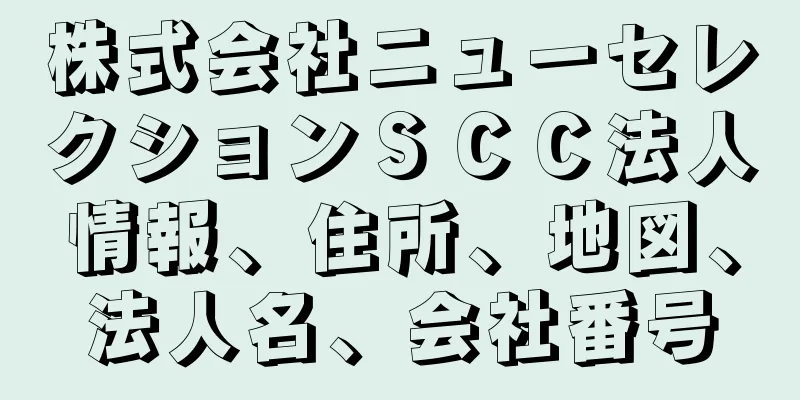 株式会社ニューセレクションＳＣＣ法人情報、住所、地図、法人名、会社番号