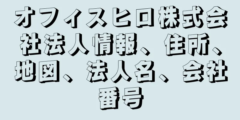 オフィスヒロ株式会社法人情報、住所、地図、法人名、会社番号