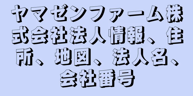 ヤマゼンファーム株式会社法人情報、住所、地図、法人名、会社番号