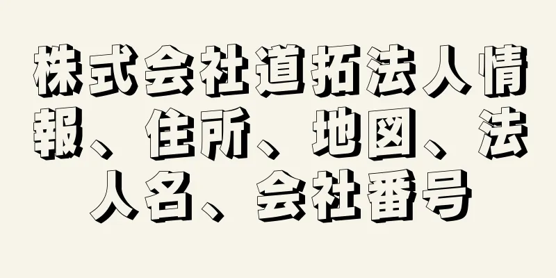 株式会社道拓法人情報、住所、地図、法人名、会社番号