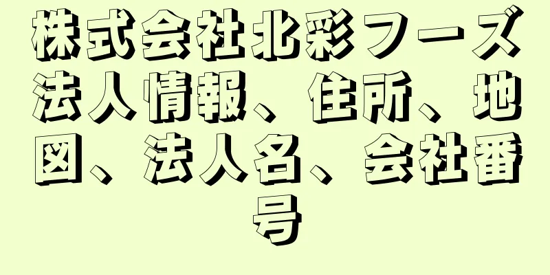 株式会社北彩フーズ法人情報、住所、地図、法人名、会社番号