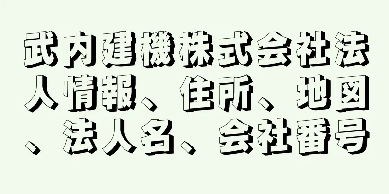 武内建機株式会社法人情報、住所、地図、法人名、会社番号