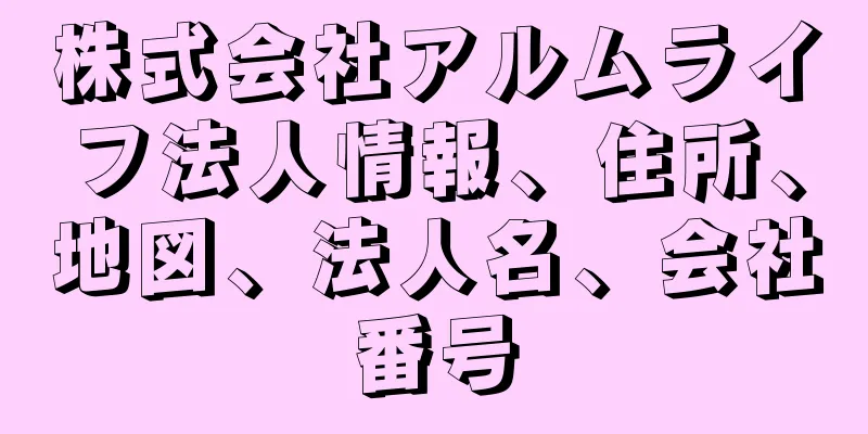 株式会社アルムライフ法人情報、住所、地図、法人名、会社番号