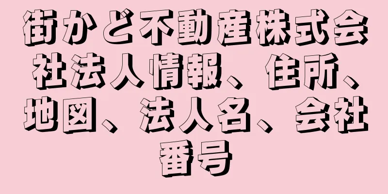 街かど不動産株式会社法人情報、住所、地図、法人名、会社番号