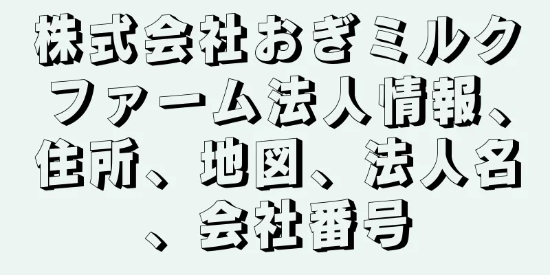 株式会社おぎミルクファーム法人情報、住所、地図、法人名、会社番号