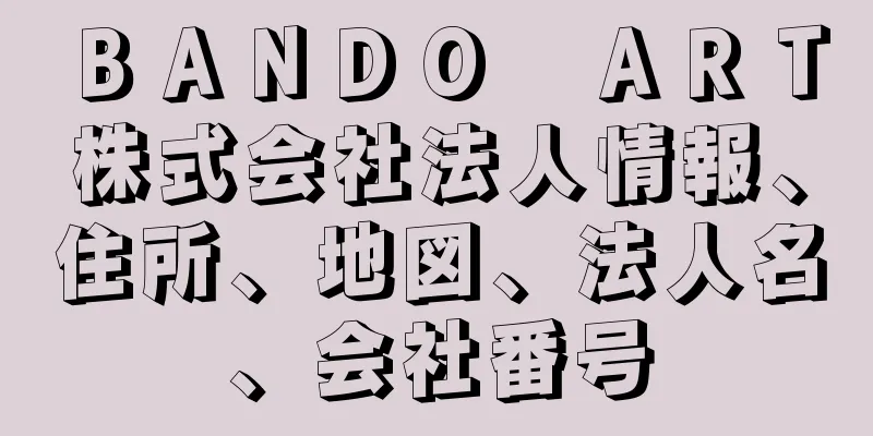 ＢＡＮＤＯ　ＡＲＴ株式会社法人情報、住所、地図、法人名、会社番号