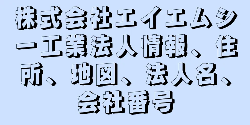 株式会社エイエムシー工業法人情報、住所、地図、法人名、会社番号