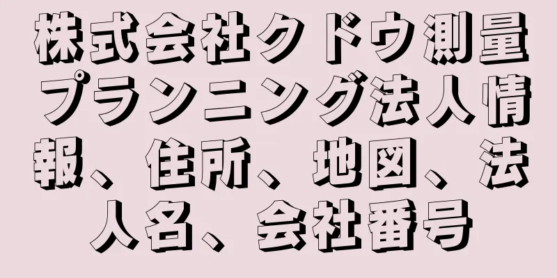 株式会社クドウ測量プランニング法人情報、住所、地図、法人名、会社番号