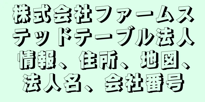 株式会社ファームステッドテーブル法人情報、住所、地図、法人名、会社番号