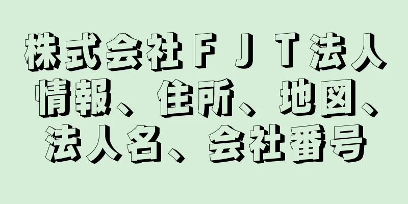 株式会社ＦＪＴ法人情報、住所、地図、法人名、会社番号