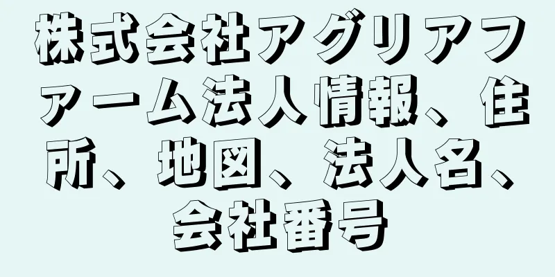 株式会社アグリアファーム法人情報、住所、地図、法人名、会社番号