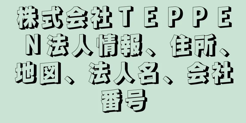 株式会社ＴＥＰＰＥＮ法人情報、住所、地図、法人名、会社番号