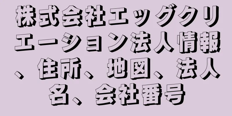 株式会社エッグクリエーション法人情報、住所、地図、法人名、会社番号