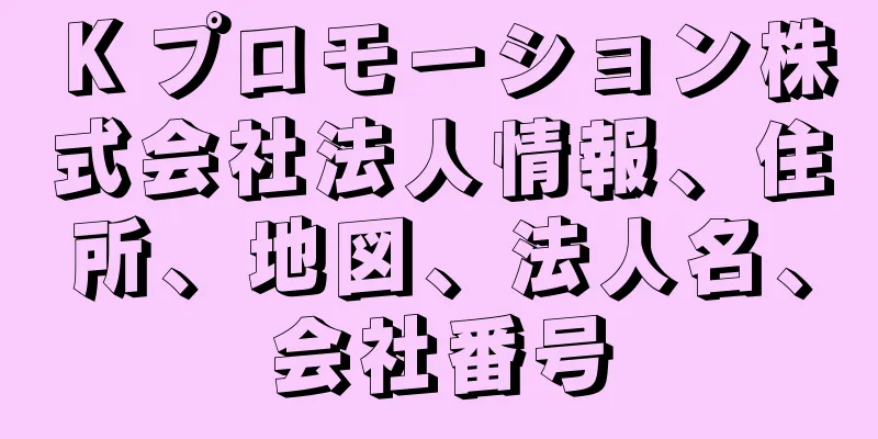Ｋプロモーション株式会社法人情報、住所、地図、法人名、会社番号