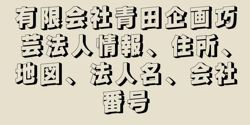 有限会社青田企画巧芸法人情報、住所、地図、法人名、会社番号