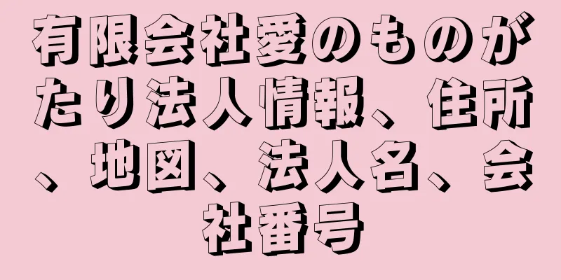 有限会社愛のものがたり法人情報、住所、地図、法人名、会社番号