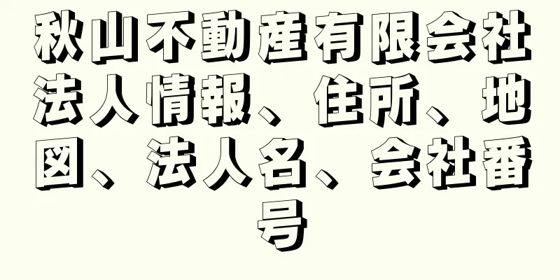 秋山不動産有限会社法人情報、住所、地図、法人名、会社番号