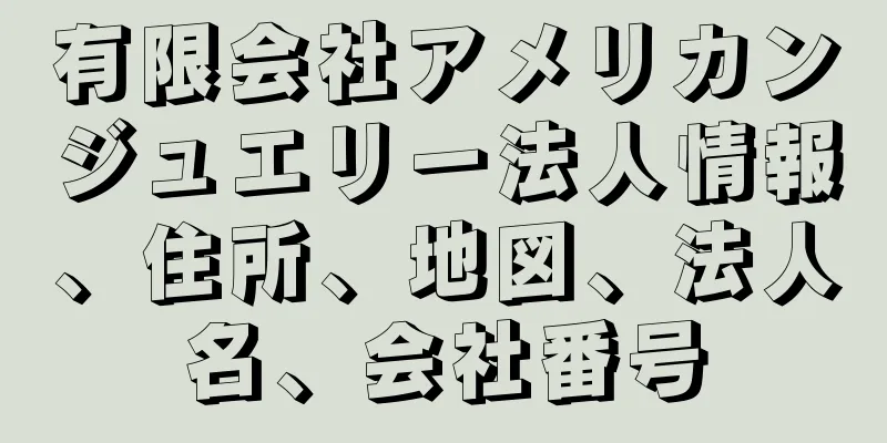 有限会社アメリカンジュエリー法人情報、住所、地図、法人名、会社番号