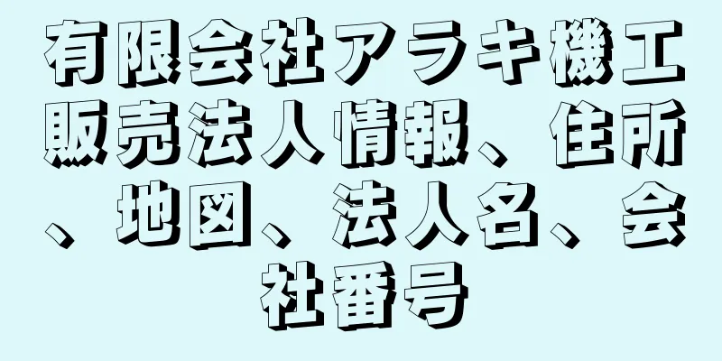 有限会社アラキ機工販売法人情報、住所、地図、法人名、会社番号