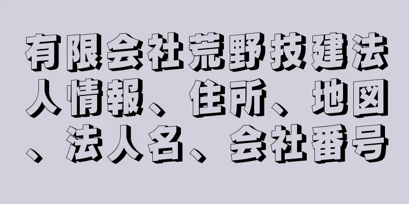 有限会社荒野技建法人情報、住所、地図、法人名、会社番号