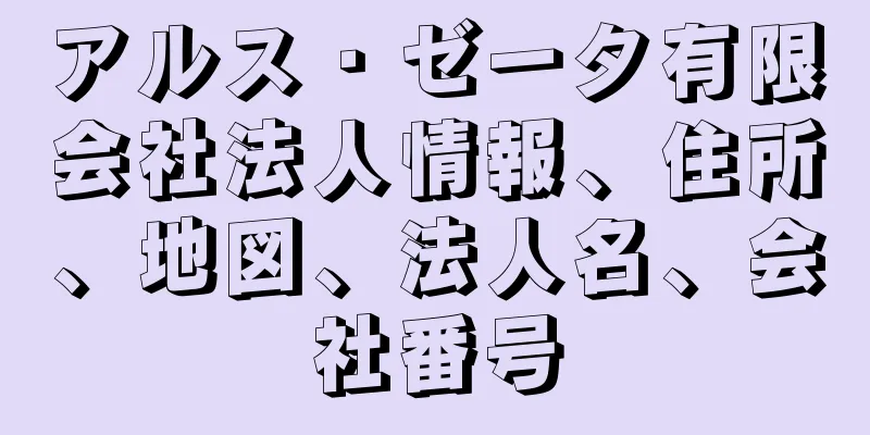 アルス・ゼータ有限会社法人情報、住所、地図、法人名、会社番号