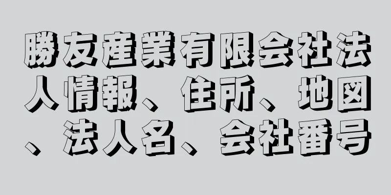 勝友産業有限会社法人情報、住所、地図、法人名、会社番号