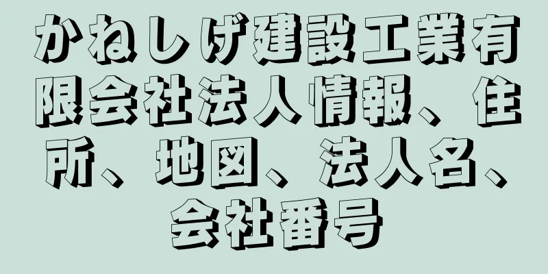 かねしげ建設工業有限会社法人情報、住所、地図、法人名、会社番号