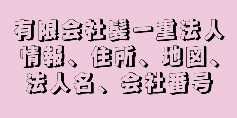 有限会社髪一重法人情報、住所、地図、法人名、会社番号